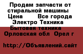 Продам запчасти от стиральной машины › Цена ­ 1 - Все города Электро-Техника » Бытовая техника   . Орловская обл.,Орел г.